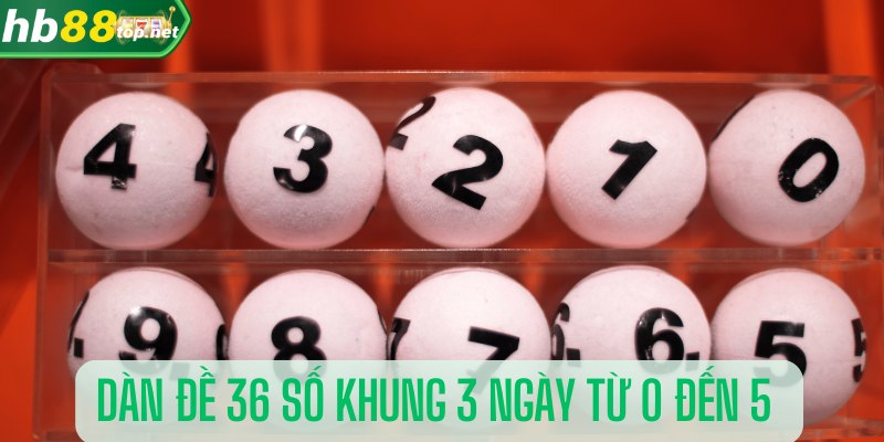 Dàn đề 36 số khung 3 ngày từ 0 đến 5 