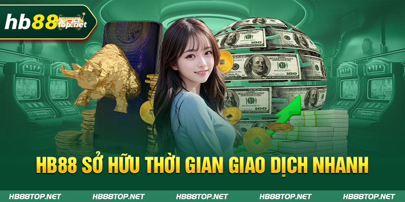 HB88 sở hữu thời gian giao dịch nhanh chóng