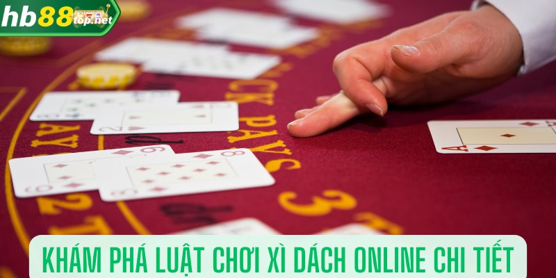 Khám phá luật chơi xì dách online chi tiết