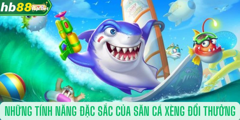 Những tính năng đặc sắc của săn cá xèng đổi thưởng