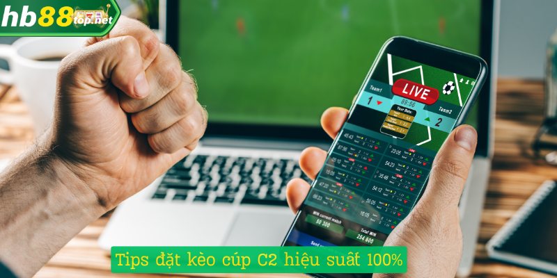 Tips đặt kèo cúp C2 hiệu suất 100%